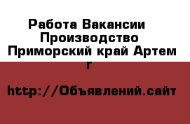 Работа Вакансии - Производство. Приморский край,Артем г.